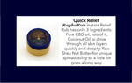 RaphaRub Instant Relief Rub has only 3 ingredients: Pure CBD oil, lots of it; Coconut Oil to drive through all skin layers quickly and deeply; Raw Shea Nut Butter for unique spreadability so little goes far. 